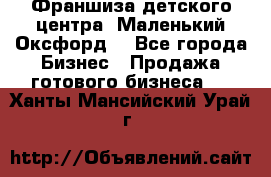 Франшиза детского центра «Маленький Оксфорд» - Все города Бизнес » Продажа готового бизнеса   . Ханты-Мансийский,Урай г.